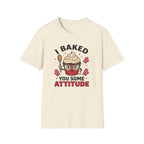 I Baked You Some Attitude T-Shirt