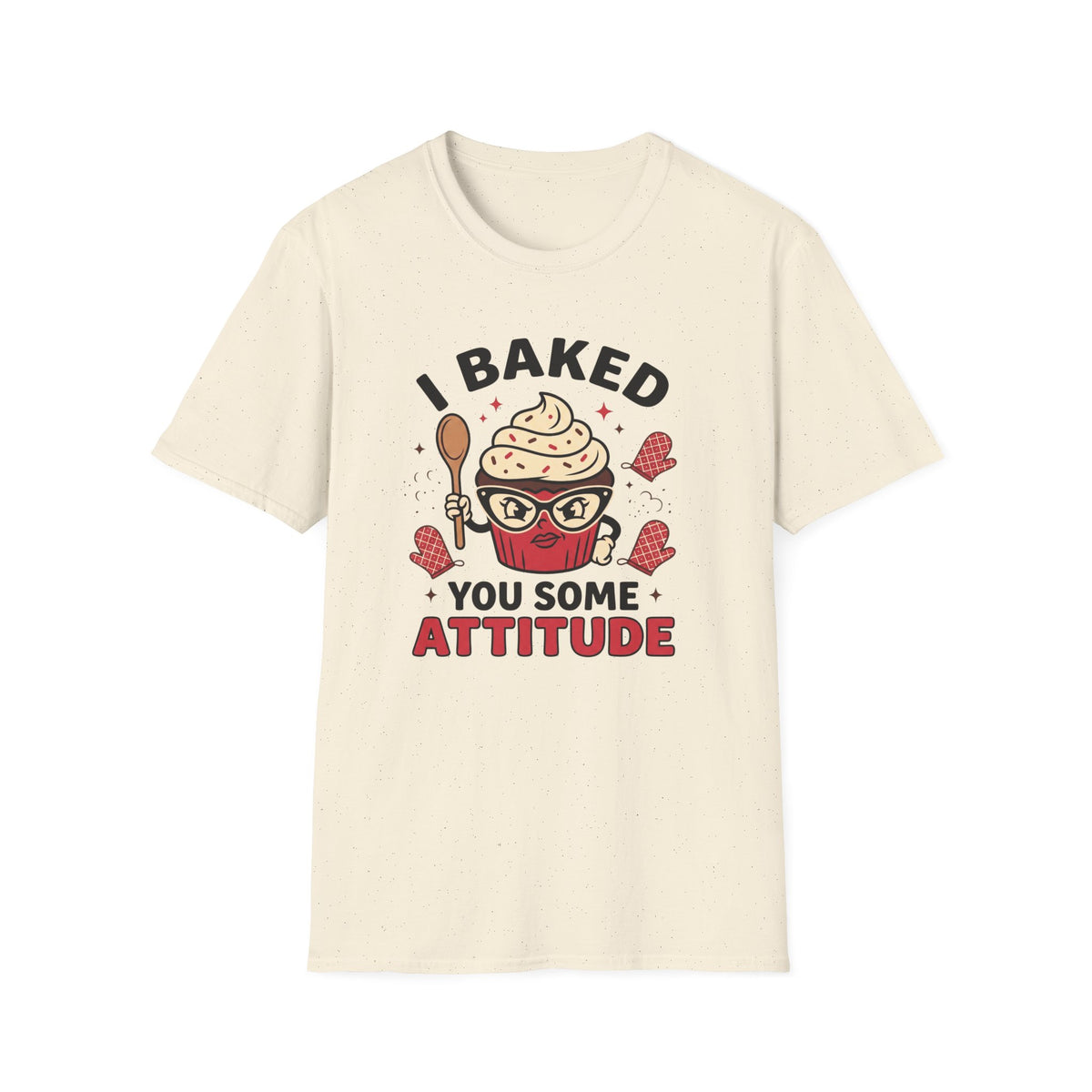 I Baked You Some Attitude T-Shirt