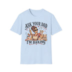 Ask Your Dad, Im Baking T-Shirt