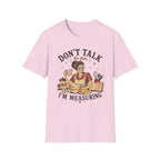 Don't Talk to Me Im Measuring T-Shirt