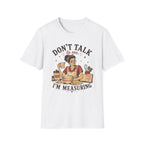 Don't Talk to Me Im Measuring T-Shirt