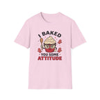 I Baked You Some Attitude T-Shirt