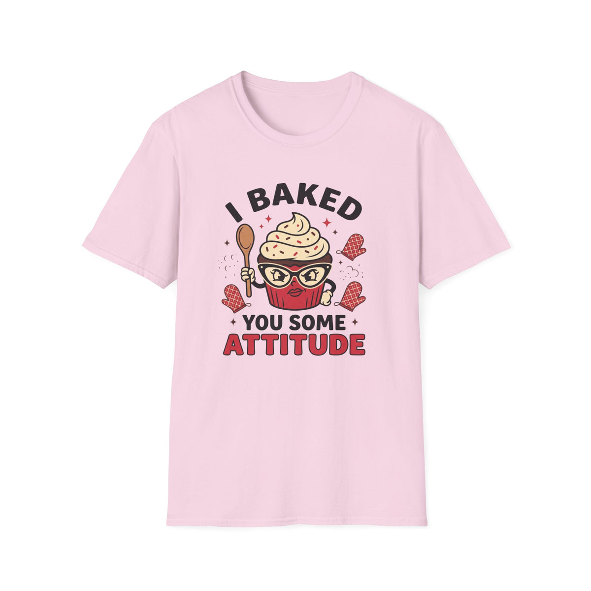 I Baked You Some Attitude T-Shirt