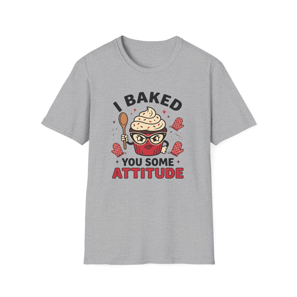 I Baked You Some Attitude T-Shirt