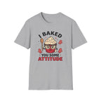 I Baked You Some Attitude T-Shirt