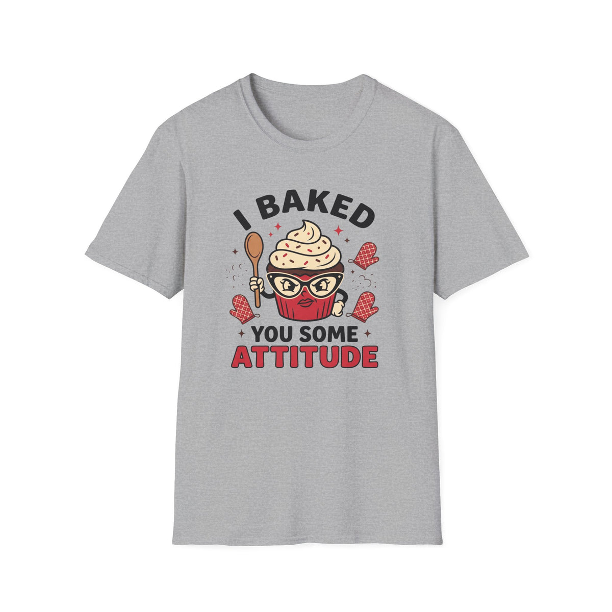 I Baked You Some Attitude T-Shirt