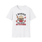 I Baked You Some Attitude T-Shirt