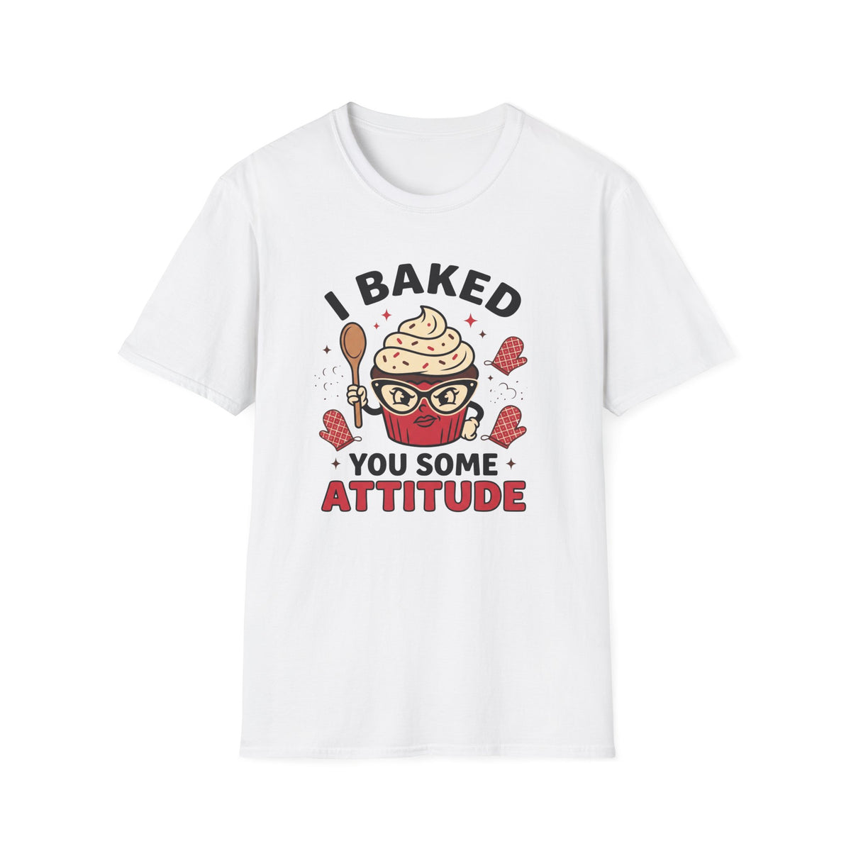 I Baked You Some Attitude T-Shirt