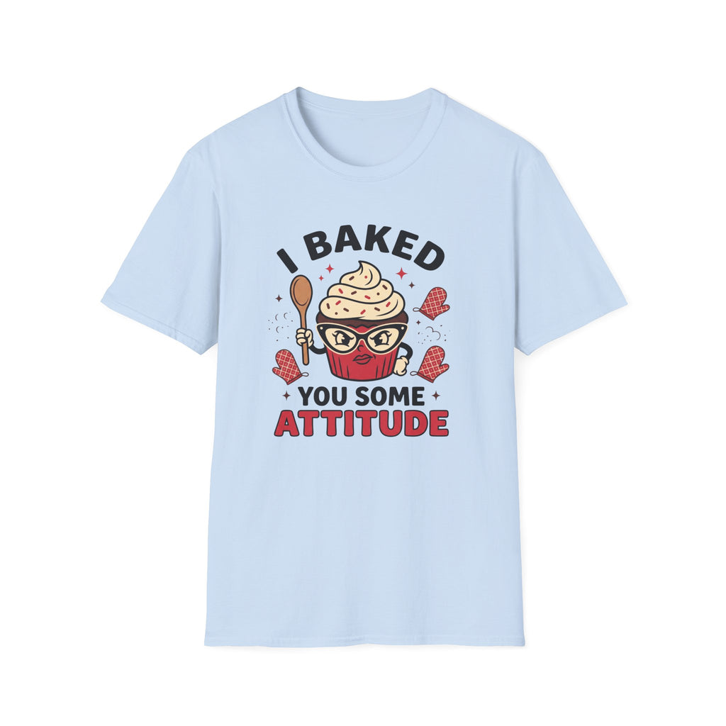 I Baked You Some Attitude T-Shirt