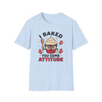 I Baked You Some Attitude T-Shirt