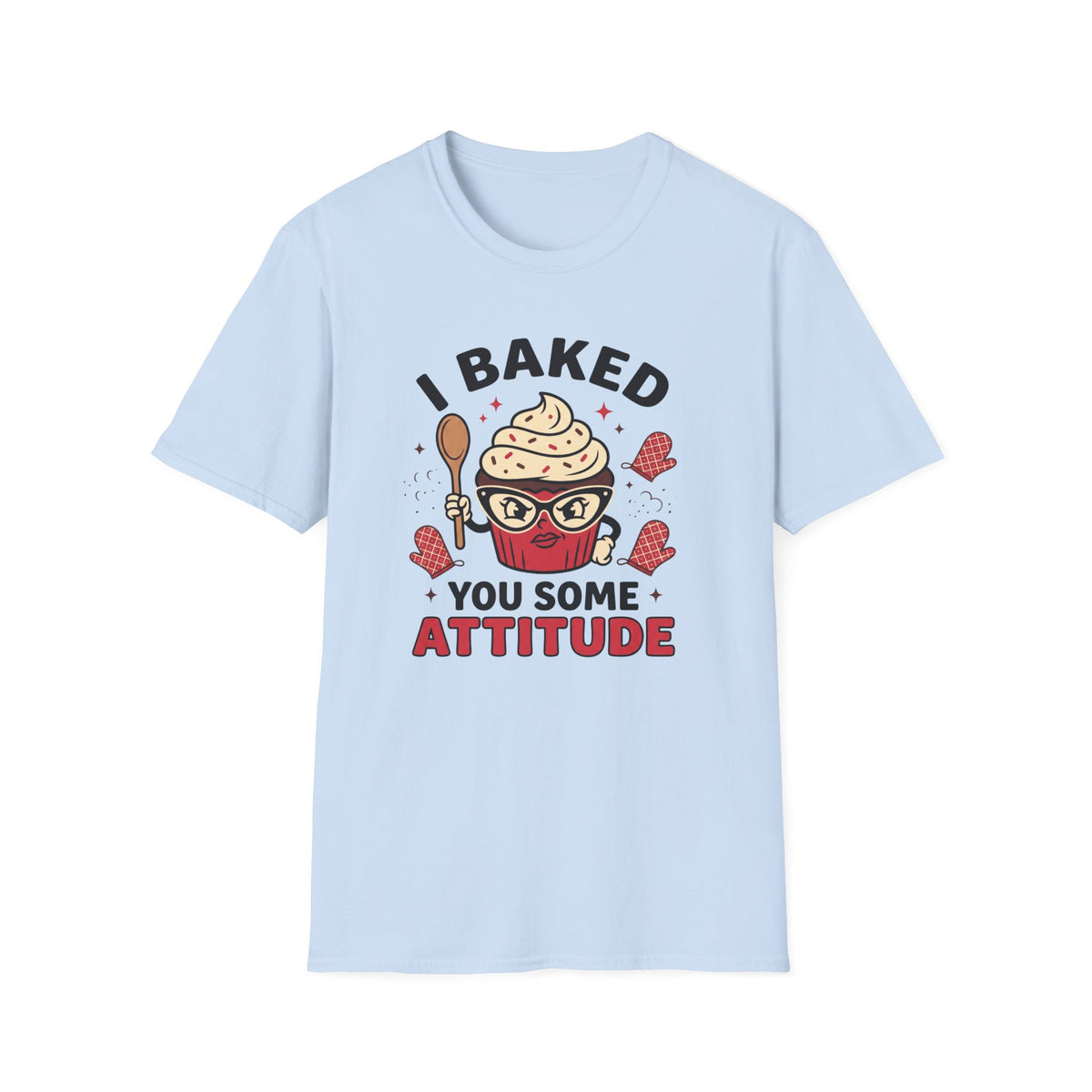 I Baked You Some Attitude T-Shirt