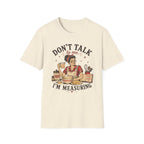 Don't Talk to Me Im Measuring T-Shirt